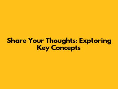 Share Your Thoughts: Exploring Key Concepts
