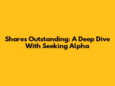Shares Outstanding: A Deep Dive With Seeking Alpha