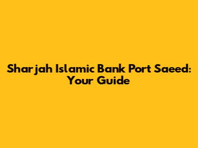 Sharjah Islamic Bank Port Saeed: Your Guide