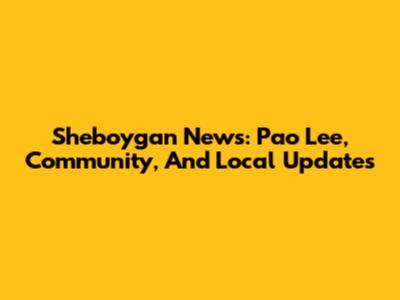Sheboygan News: Pao Lee, Community, And Local Updates