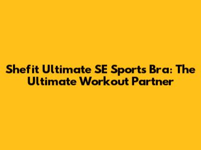 Shefit Ultimate SE Sports Bra: The Ultimate Workout Partner