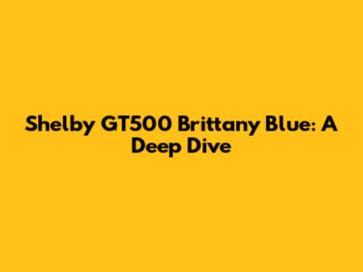 Shelby GT500 Brittany Blue: A Deep Dive