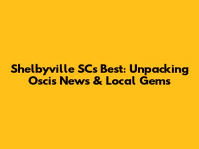 Shelbyville SC's Best: Unpacking Oscis News & Local Gems