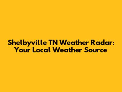 Shelbyville TN Weather Radar: Your Local Weather Source