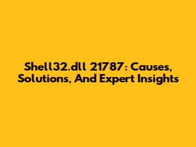 Shell32.dll 21787: Causes, Solutions, And Expert Insights