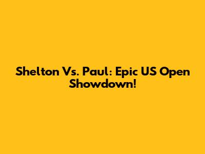 Shelton Vs. Paul: Epic US Open Showdown!