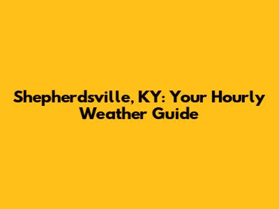 Shepherdsville, KY: Your Hourly Weather Guide