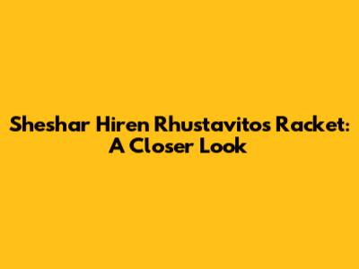 Sheshar Hiren Rhustavito's Racket: A Closer Look