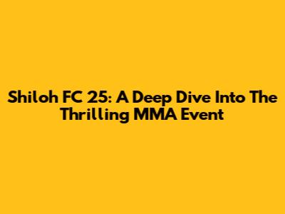 Shiloh FC 25: A Deep Dive Into The Thrilling MMA Event