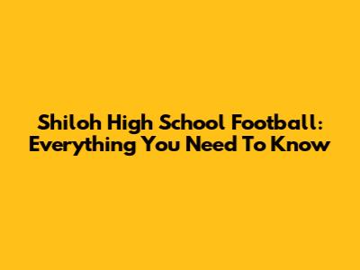 Shiloh High School Football: Everything You Need To Know
