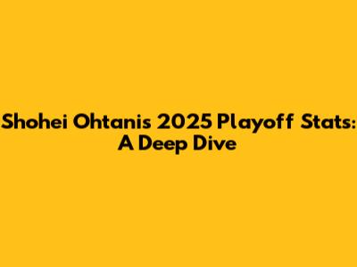 Shohei Ohtani's 2025 Playoff Stats: A Deep Dive