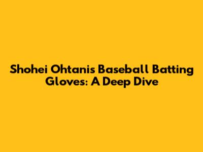 Shohei Ohtani's Baseball Batting Gloves: A Deep Dive