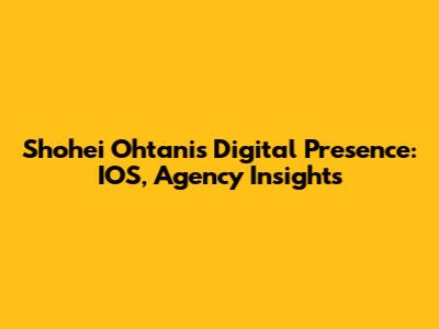 Shohei Ohtani's Digital Presence: IOS, Agency Insights