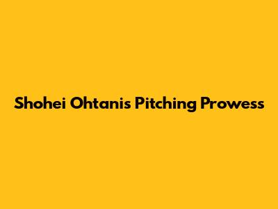 Shohei Ohtani's Pitching Prowess