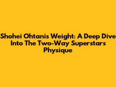 Shohei Ohtani's Weight: A Deep Dive Into The Two-Way Superstar's Physique