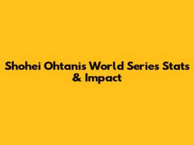 Shohei Ohtani's World Series Stats & Impact