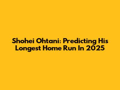 Shohei Ohtani: Predicting His Longest Home Run In 2025