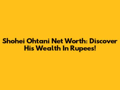 Shohei Ohtani Net Worth: Discover His Wealth In Rupees!