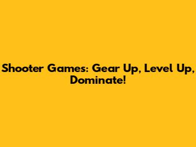 Shooter Games: Gear Up, Level Up, Dominate!