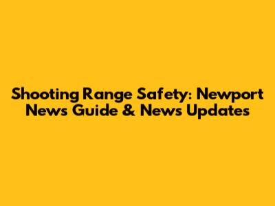 Shooting Range Safety: Newport News Guide & News Updates
