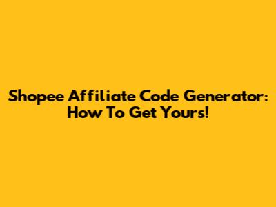 Shopee Affiliate Code Generator: How To Get Yours!