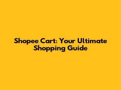 Shopee Cart: Your Ultimate Shopping Guide