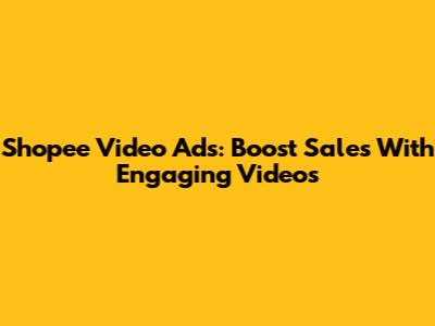 Shopee Video Ads: Boost Sales With Engaging Videos