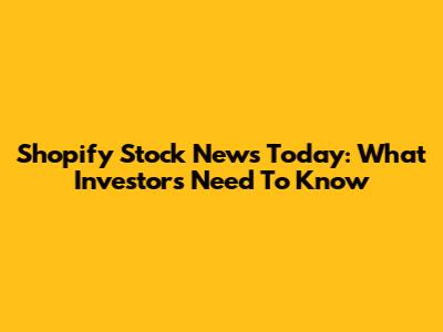 Shopify Stock News Today: What Investors Need To Know