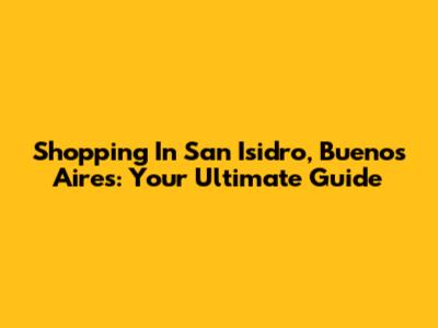 Shopping In San Isidro, Buenos Aires: Your Ultimate Guide