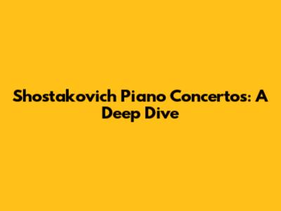 Shostakovich Piano Concertos: A Deep Dive