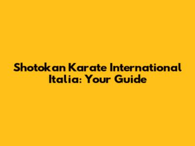 Shotokan Karate International Italia: Your Guide