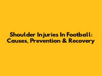Shoulder Injuries In Football: Causes, Prevention & Recovery