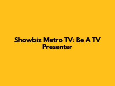 Showbiz Metro TV: Be A TV Presenter