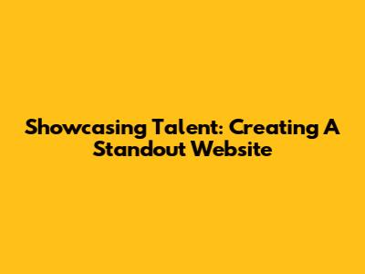 Showcasing Talent: Creating A Standout Website