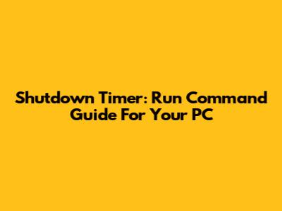 Shutdown Timer: Run Command Guide For Your PC