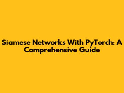Siamese Networks With PyTorch: A Comprehensive Guide