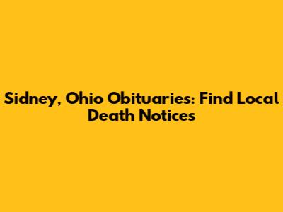 Sidney, Ohio Obituaries: Find Local Death Notices
