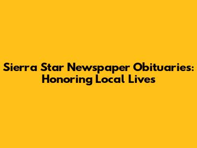 Sierra Star Newspaper Obituaries: Honoring Local Lives