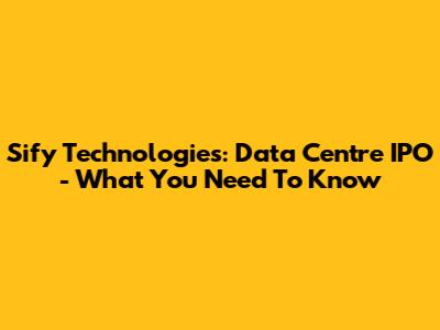 Sify Technologies: Data Centre IPO - What You Need To Know