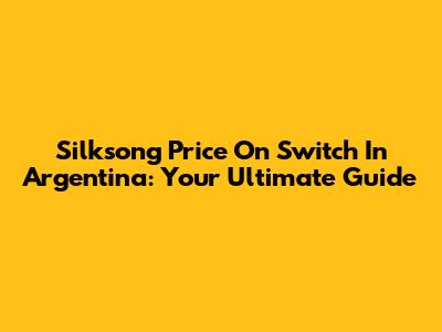 Silksong Price On Switch In Argentina: Your Ultimate Guide