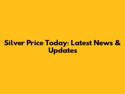 Silver Price Today: Latest News & Updates