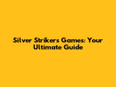Silver Strikers Games: Your Ultimate Guide
