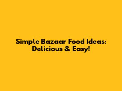 Simple Bazaar Food Ideas: Delicious & Easy!