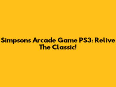 Simpsons Arcade Game PS3: Relive The Classic!