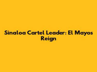 Sinaloa Cartel Leader: El Mayo's Reign