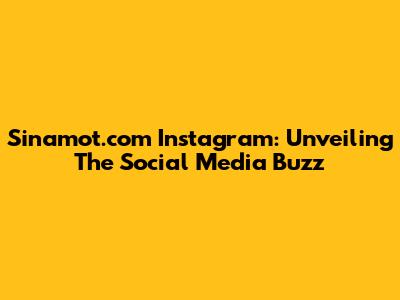 Sinamot.com Instagram: Unveiling The Social Media Buzz