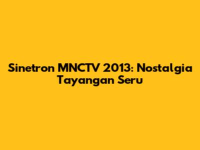 Sinetron MNCTV 2013: Nostalgia Tayangan Seru