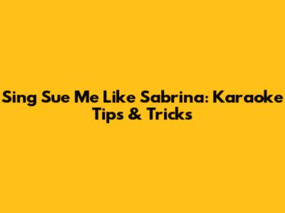 Sing 'Sue Me' Like Sabrina: Karaoke Tips & Tricks