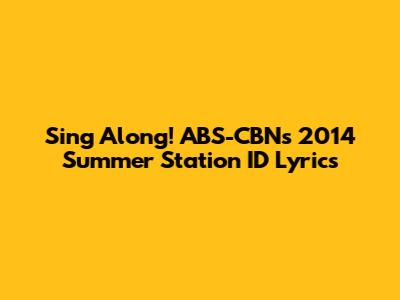 Sing Along! ABS-CBN's 2014 Summer Station ID Lyrics