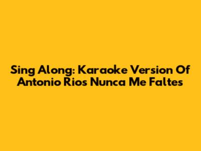 Sing Along: Karaoke Version Of Antonio Rios' Nunca Me Faltes
